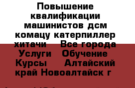 Повышение квалификации машинистов дсм комацу,катерпиллер,хитачи. - Все города Услуги » Обучение. Курсы   . Алтайский край,Новоалтайск г.